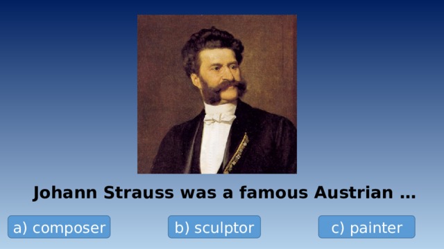 Johann Strauss was a famous Austrian … a) composer b) sculptor c) painter 