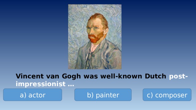 Vincent van Gogh was well-known Dutch post-impressionist … a) actor b) painter c) composer 