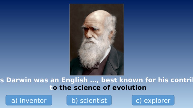 Charles Darwin was an English …, best known for his contributions t o the science of evolution a) inventor b) scientist c) explorer 