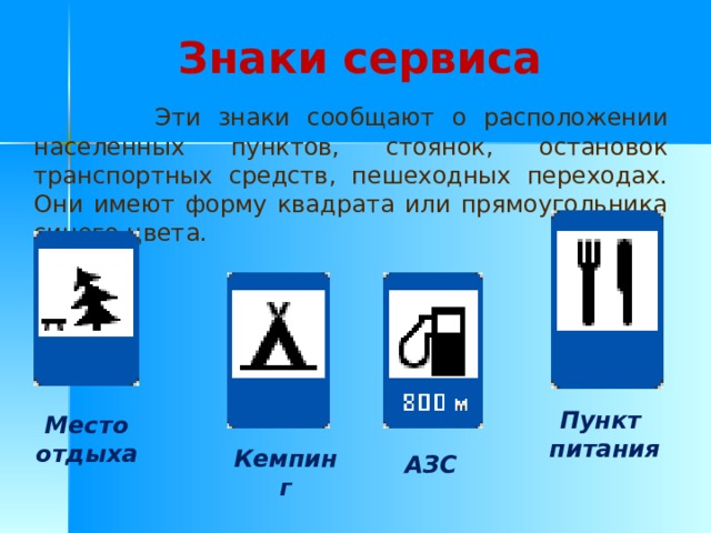 Знаки сервиса  Эти знаки сообщают о расположении населенных пунктов, стоянок, остановок транспортных средств, пешеходных переходах. Они имеют форму квадрата или прямоугольника синего цвета. Пункт питания Место отдыха Кемпинг АЗС 