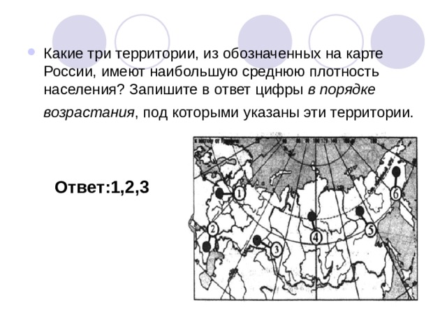 Какие три территории, из обозначенных на карте России, имеют наибольшую среднюю плотность населения? Запишите в ответ цифры в порядке возрастания , под которыми указаны эти территории.  Ответ:1,2,3 