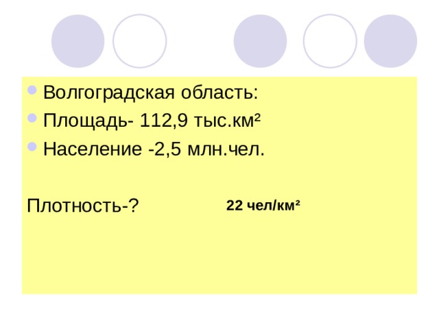 Волгоградская область: Площадь- 112,9 тыс.км ² Население -2,5 млн.чел. Плотность-? 22 чел/км ² 