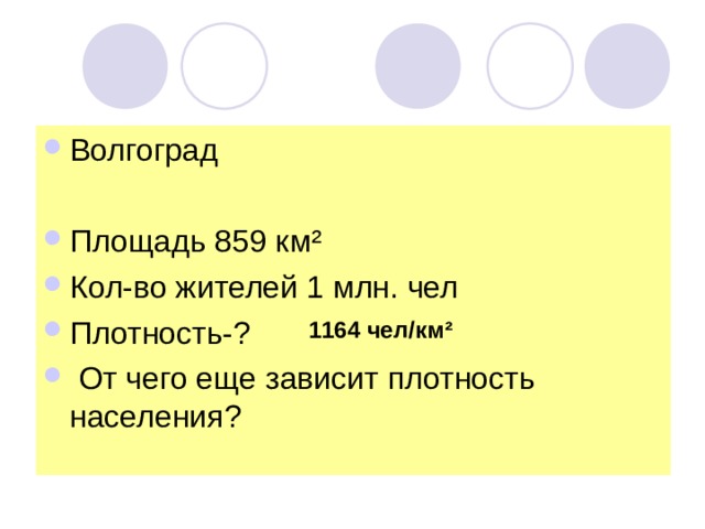 Волгоград  Площадь 859 км ² Кол-во жителей 1 млн. чел Плотность-?  От чего еще зависит плотность населения? 1164 чел/км ² 