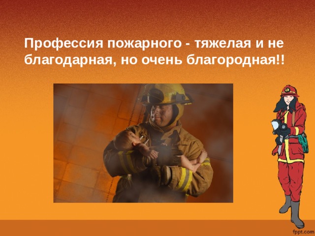 Профессия пожарного - тяжелая и не благодарная, но очень благородная!! 