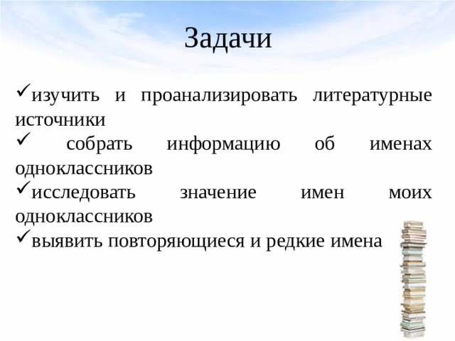 Задачи изучить и проанализировать литературные источники  собрать информацию об именах одноклассников исследовать значение имен моих одноклассников выявить повторяющиеся и редкие имена  