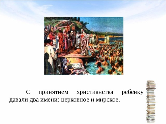  С принятием христианства ребёнку давали два имени: церковное и мирское. 