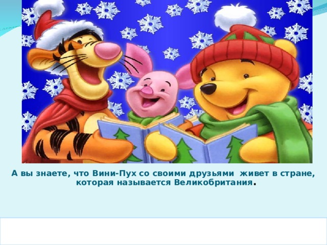 А вы знаете, что Вини-Пух со своими друзьями живет в стране, которая называется Великобритания .