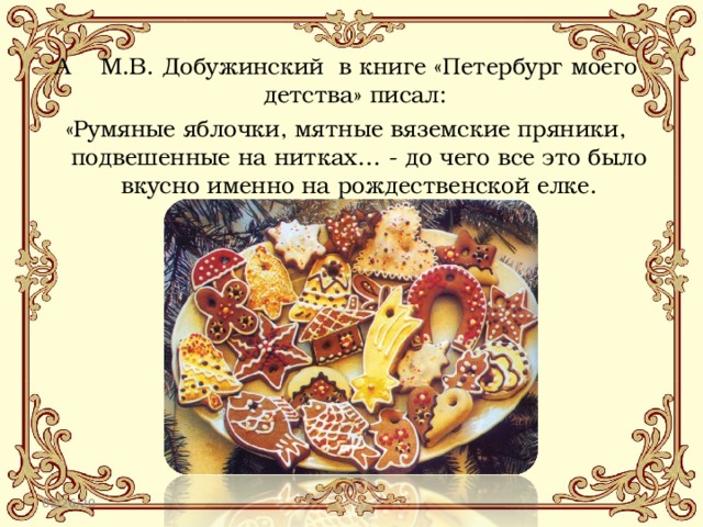 А М.В. Добужинский в книге «Петербург моего детства» писал: «Румяные яблочки, мятные вяземские пряники, подвешенные на нитках… - до чего все это было вкусно именно на рождественской елке. 03/26/20 
