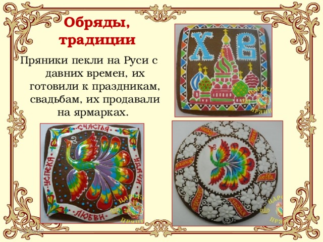 Обряды,  традиции Пряники пекли на Руси с давних времен, их готовили к праздникам, свадьбам, их продавали на ярмарках. 03/26/20 