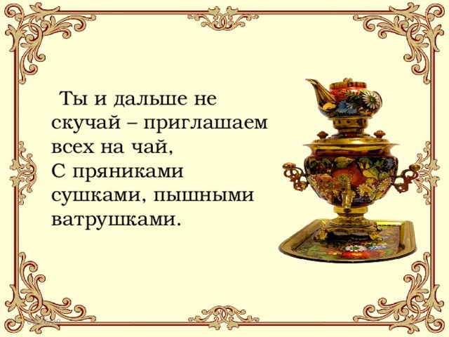  Ты и дальше не скучай – приглашаем всех на чай,  С пряниками сушками, пышными ватрушками. 03/26/20 