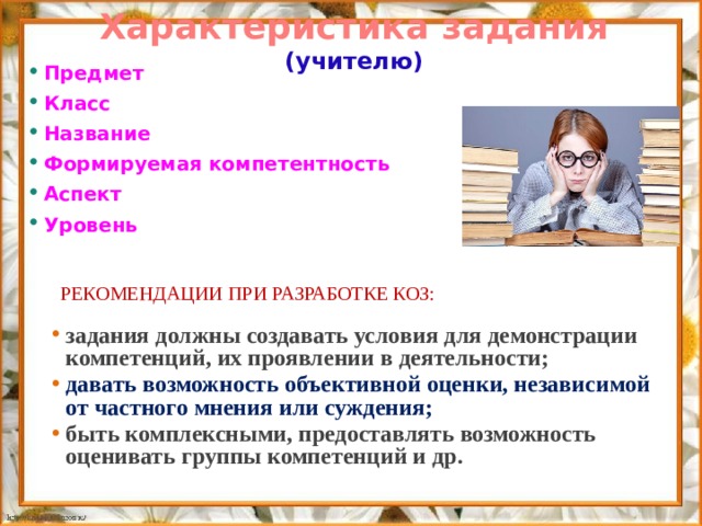 Характеристика задания (учителю)  Предмет Класс Название Формируемая компетентность Аспект Уровень  РЕКОМЕНДАЦИИ ПРИ РАЗРАБОТКЕ КОЗ: задания должны создавать условия для демонстрации компетенций, их проявлении в деятельности; давать возможность объективной оценки, независимой от частного мнения или суждения; быть комплексными, предоставлять возможность оценивать группы компетенций и др. 