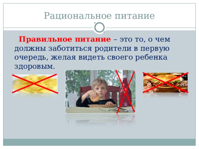 Рациональное питание Правильное питание – это то, о чем должны заботиться родители в первую очередь, желая видеть своего ребенка здоровым.