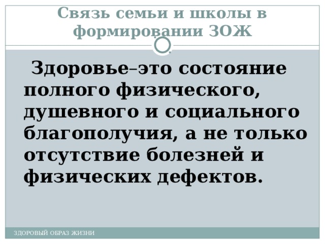 Связь семьи и школы в формировании ЗОЖ Здоровье – это состояние полного физического, душевного и социального благополучия, а не только отсутствие болезней и физических дефектов. ЗДОРОВЫЙ ОБРАЗ ЖИЗНИ