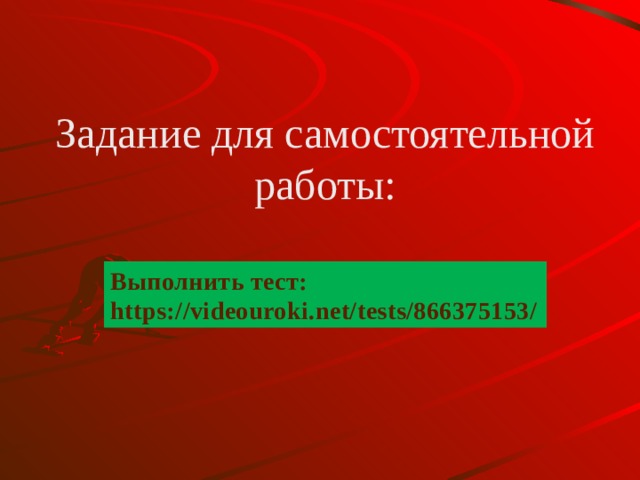 Задание для самостоятельной работы: Выполнить тест: https://videouroki.net/tests/866375153/ 