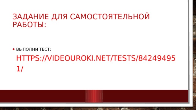 Задание для самостоятельной работы: Выполни тест:  https://videouroki.net/tests/842494951/ 