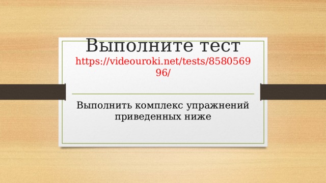 Выполните тест https://videouroki.net/tests/858056996/   Выполнить комплекс упражнений приведенных ниже 