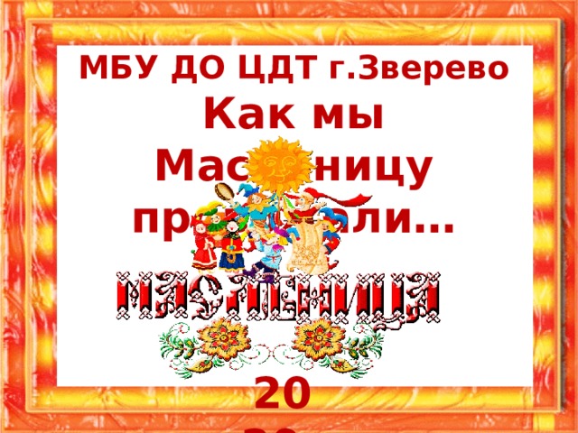 МБУ ДО ЦДТ г.Зверево Как мы Масленицу провожали… 2020г 