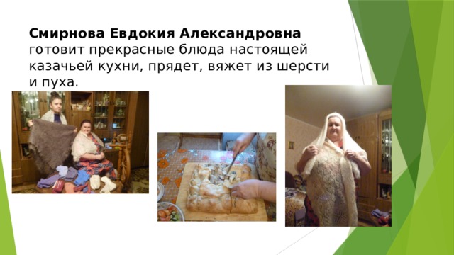Смирнова Евдокия Александровна готовит прекрасные блюда настоящей казачьей кухни, прядет, вяжет из шерсти и пуха. 