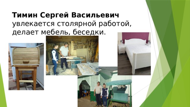 Тимин Сергей Васильевич  увлекается столярной работой, делает мебель, беседки. 