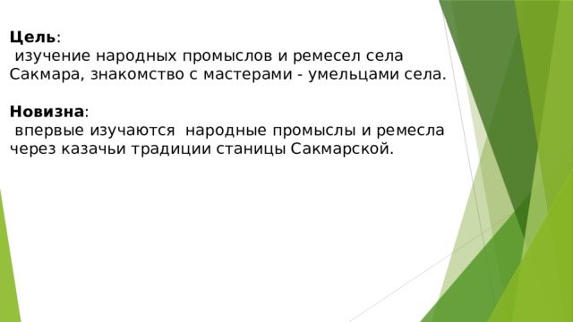  Цель :  изучение народных промыслов и ремесел села Сакмара, знакомство с мастерами - умельцами села.   Новизна :  впервые изучаются народные промыслы и ремесла через казачьи традиции станицы Сакмарской.    