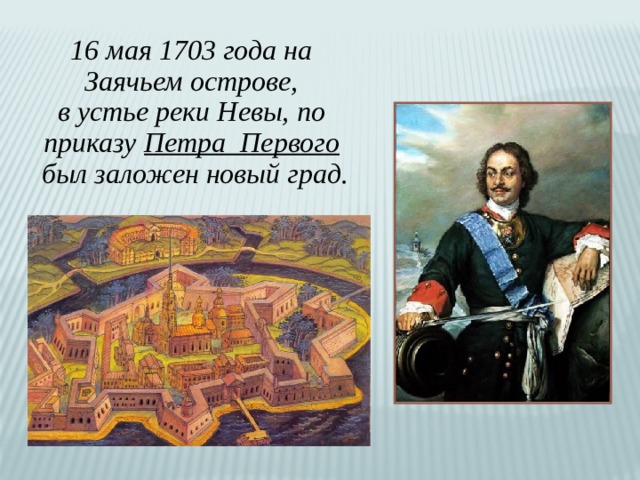 16 мая 1703 года на Заячьем острове, в устье реки Невы, по приказу Петра Первого  был заложен новый град. 