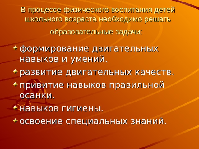 В процессе физического воспитания детей школьного возраста необходимо решать образовательные задачи:  формирование двигательных навыков и умений. развитие двигательных качеств. привитие навыков правильной осанки. навыков гигиены. освоение специальных знаний. 