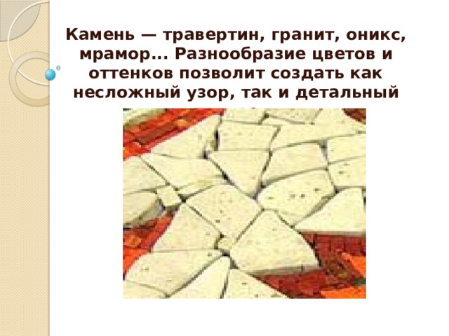 Камень — травертин, гранит, оникс, мрамор... Разнообразие цветов и оттенков позволит создать как несложный узор, так и детальный портрет. 