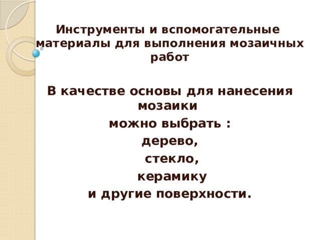 Инструменты и вспомогательные материалы для выполнения мозаичных работ  В качестве основы для нанесения мозаики можно выбрать : дерево,  стекло,  керамику  и другие поверхности.   