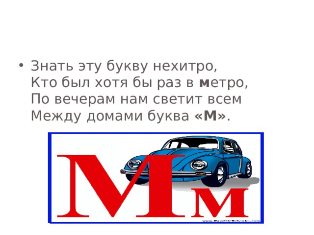 Знать эту букву нехитро,  Кто был хотя бы раз в м етро,  По вечерам нам светит всем  Между домами буква «М» . 