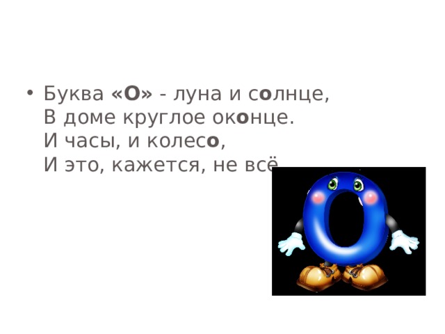 Буква «О» - луна и с о лнце,  В доме круглое ок о нце.  И часы, и колес о ,  И это, кажется, не всё.   