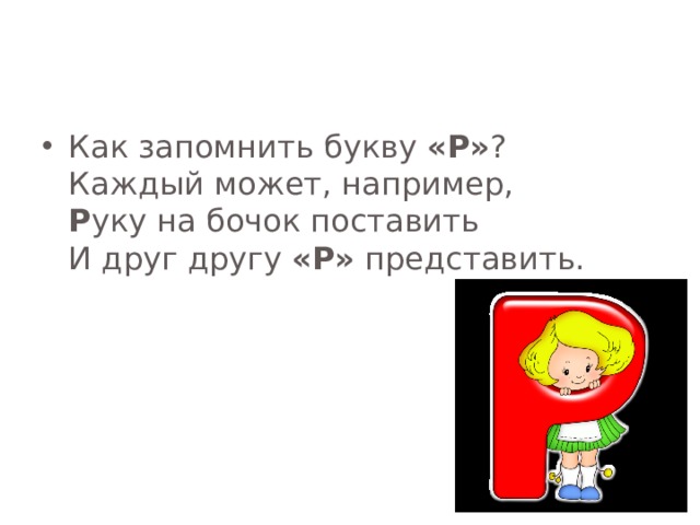 Как запомнить букву «Р» ?  Каждый может, например,  Р уку на бочок поставить  И друг другу «Р» представить.   