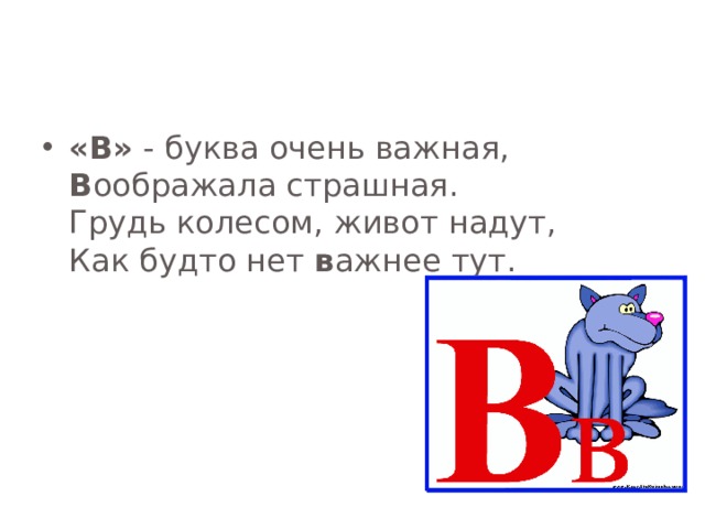 «В» - буква очень важная,  В оображала страшная.  Грудь колесом, живот надут,  Как будто нет в ажнее тут. 