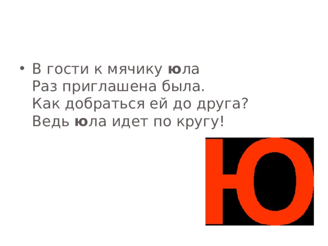 В гости к мячику ю ла  Раз приглашена была.  Как добраться ей до друга?  Ведь ю ла идет по кругу!    