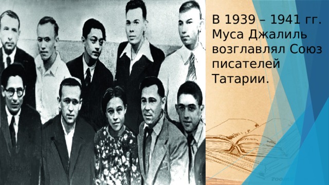 В 1939 – 1941 гг. Муса Джалиль возглавлял Союз писателей Татарии.   