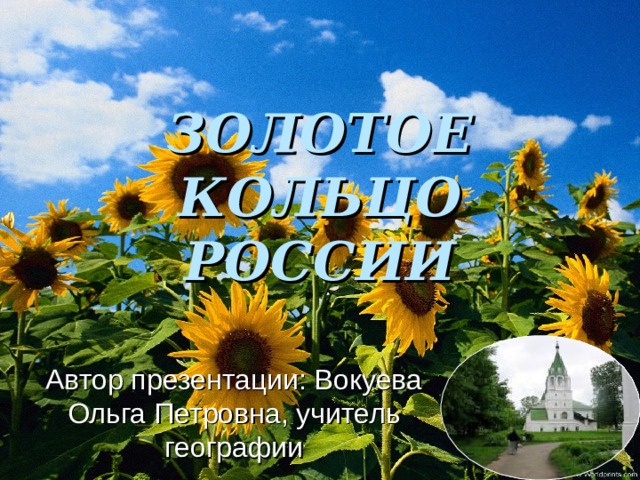 ЗОЛОТОЕ КОЛЬЦО РОССИИ Автор презентации: Вокуева Ольга Петровна, учитель географии 