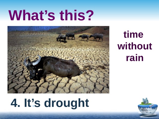 What’s this? time  without  rain 4. … 4. It’s drought 