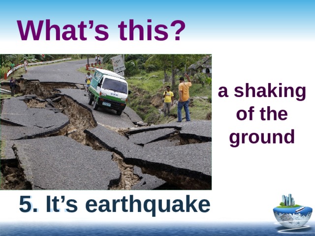 What’s this? a shaking of the ground 5. … 5. It’s earthquake 