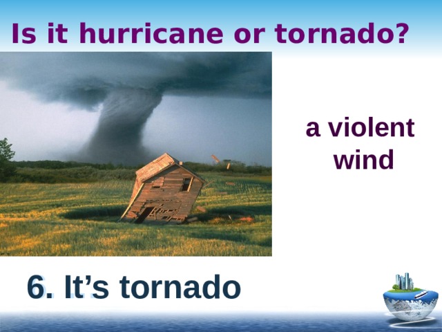 Is it hurricane or tornado? a violent wind 6. … 6. It’s tornado 