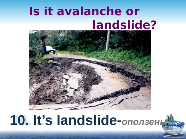 Is it avalanche or  landslide? 10. … 10. It’s landslide- оползень . 