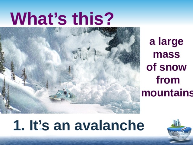 What’s this? a large mass of snow  from  mountains 1. … 1. It’s an avalanche 