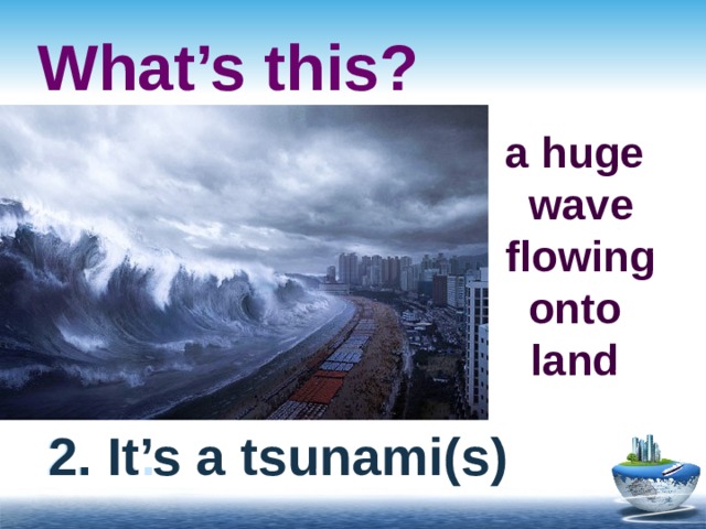 What’s this? a huge  wave  flowing  onto land 2. … 2. It’s a tsunami(s) 