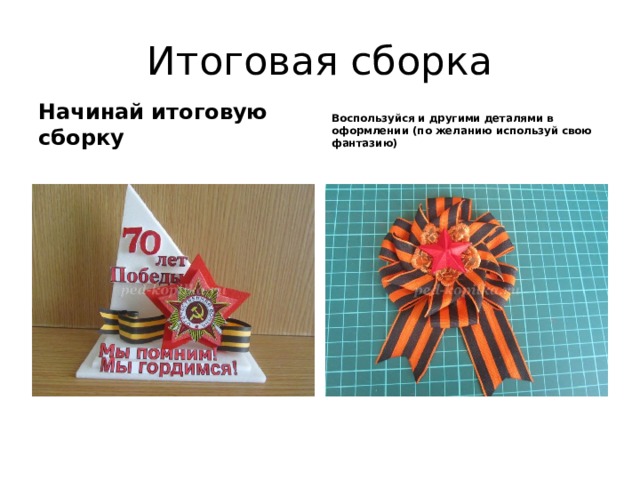 Итоговая сборка Начинай итоговую сборку Воспользуйся и другими деталями в оформлении (по желанию используй свою фантазию) 