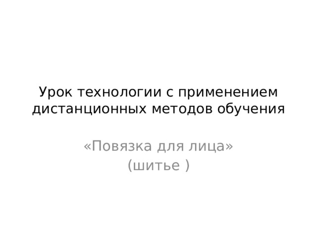 Урок технологии с применением дистанционных методов обучения «Повязка для лица» (шитье ) 