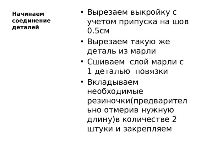 Начинаем соединение деталей Вырезаем выкройку с учетом припуска на шов 0.5см Вырезаем такую же деталь из марли Сшиваем слой марли с 1 деталью повязки Вкладываем необходимые резиночки(предварительно отмерив нужную длину)в количестве 2 штуки и закрепляем 