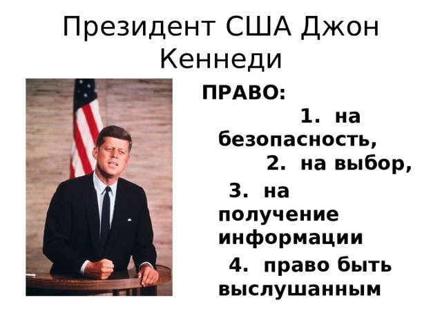 Президент США Джон Кеннеди ПРАВО: 1. на безопасность, 2. на выбор,  3. на получение информации  4. право быть выслушанным
