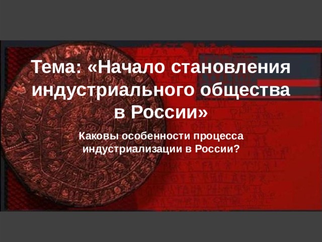Тема: «Начало становления индустриального общества в России» Каковы особенности процесса индустриализации в России? 