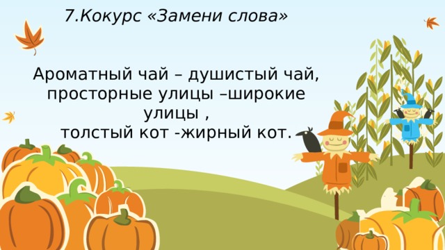 7.Кокурс «Замени слова»    Ароматный чай – душистый чай,  просторные улицы –широкие улицы ,  толстый кот -жирный кот.   