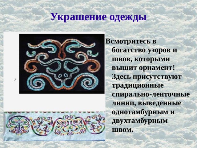 Украшение одежды Всмотритесь в богатство узоров и швов, которыми вышит орнамент! Здесь присутствуют традиционные спирально-ленточные линии, выведенные однотамбурным и двухтамбурным швом. 
