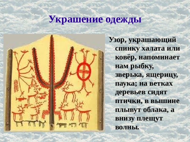 Украшение одежды Узор, украшающий спинку халата или ковёр, напоминает нам рыбку, зверька, ящерицу, паука; на ветках деревьев сидят птички, в вышине плывут облака, а внизу плещут волны. 