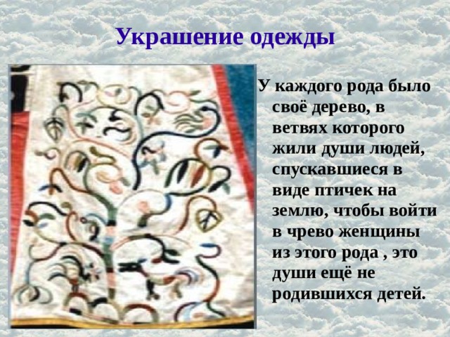 Украшение одежды У каждого рода было своё дерево, в ветвях которого жили души людей, спускавшиеся в виде птичек на землю, чтобы войти в чрево женщины из этого рода , это души ещё не родившихся детей. 